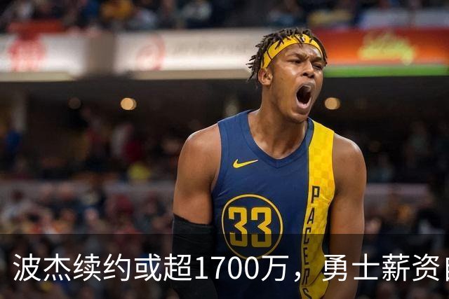 波杰续约或超1700万，勇士薪资自由度面临威胁