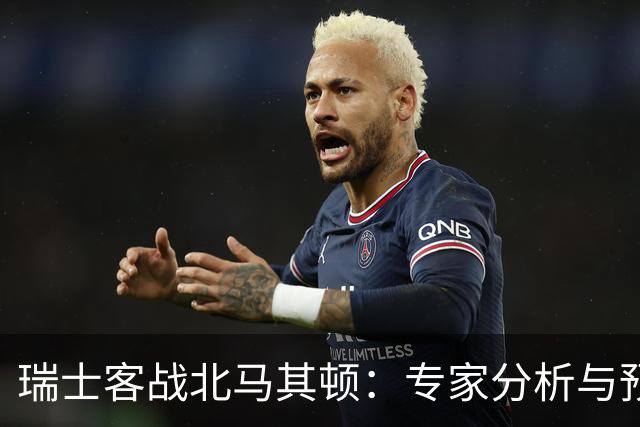 瑞士客战北马其顿：专家分析与预测