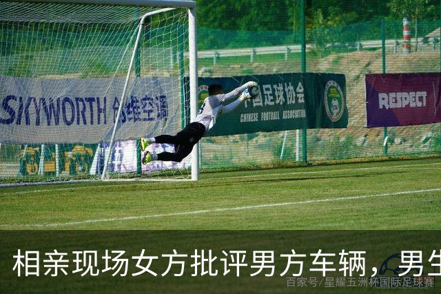 相亲现场女方批评男方车辆，男生机智反击引发热议